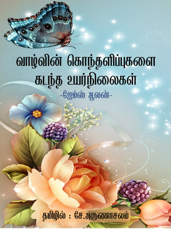 வாழ்வின் கொந்தளிப்புகளை கடந்த உயர்நிலைகள் By James Allen வாழ்வின் கொந்தளிப்புகளை கடந்த உயர்நிலைகள் By James Allen
